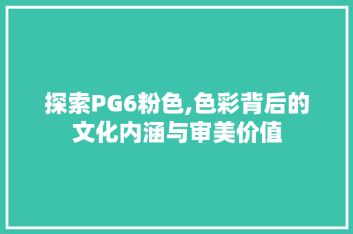 探索PG6粉色,色彩背后的文化内涵与审美价值