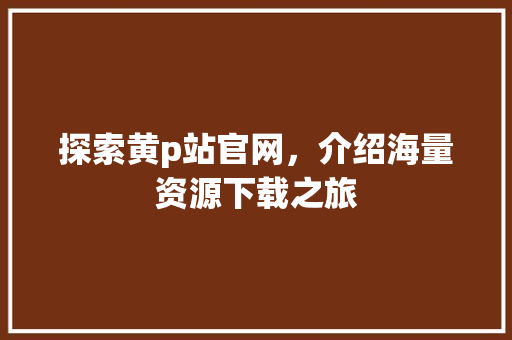 探索黄p站官网，介绍海量资源下载之旅 小程序开发