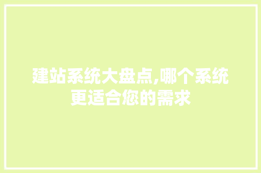 建站系统大盘点,哪个系统更适合您的需求 建站系统大盘点,哪个系统更适合您的需求 网站优化