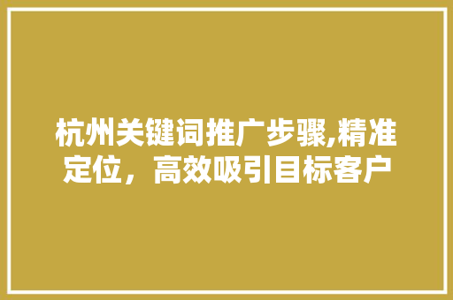 杭州关键词推广步骤,精准定位，高效吸引目标客户