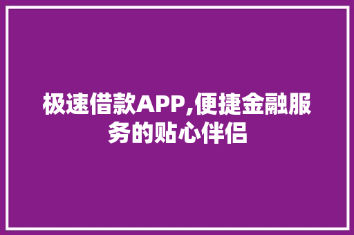 极速借款APP,便捷金融服务的贴心伴侣
