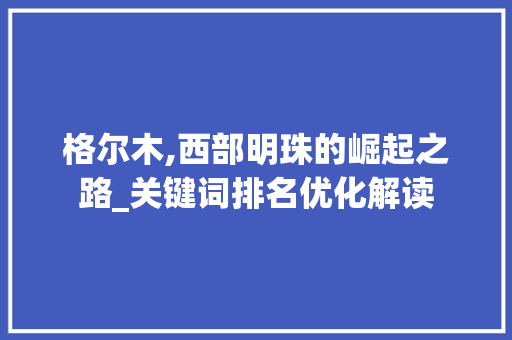 格尔木,西部明珠的崛起之路_关键词排名优化解读