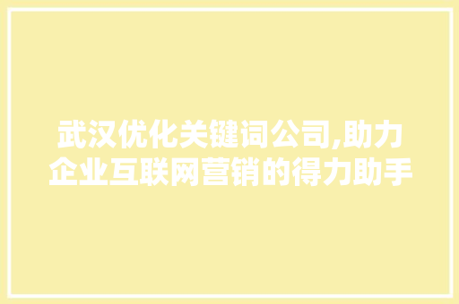武汉优化关键词公司,助力企业互联网营销的得力助手