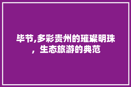 毕节,多彩贵州的璀璨明珠，生态旅游的典范