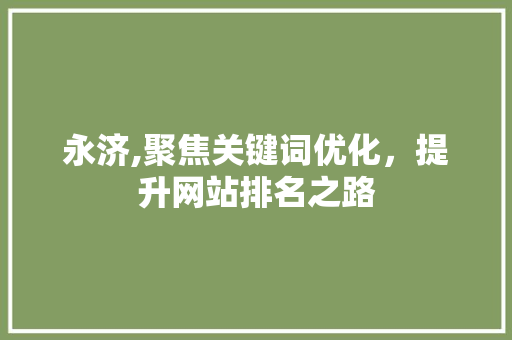 永济,聚焦关键词优化，提升网站排名之路 百度算法