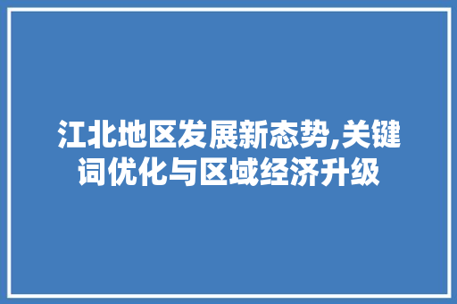江北地区发展新态势,关键词优化与区域经济升级