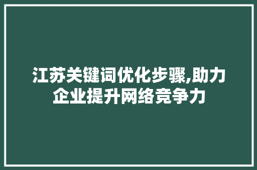 江苏关键词优化步骤,助力企业提升网络竞争力 英文谷歌算法