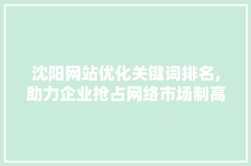 沈阳网站优化关键词排名,助力企业抢占网络市场制高点