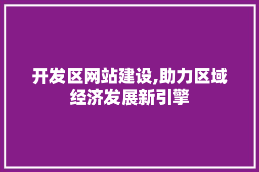 开发区网站建设,助力区域经济发展新引擎