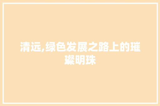 清远,绿色发展之路上的璀璨明珠 seo技术