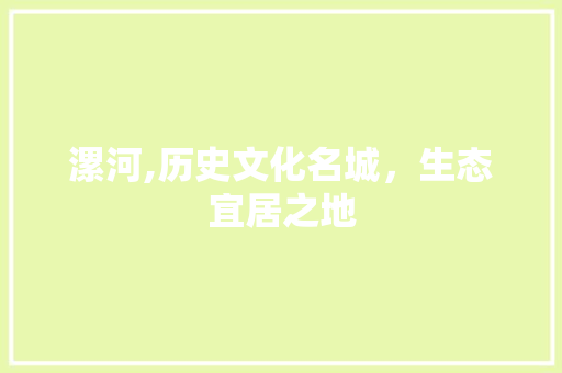 漯河,历史文化名城，生态宜居之地