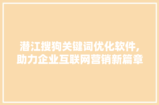 潜江搜狗关键词优化软件,助力企业互联网营销新篇章 网站开发
