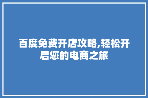 百度免费开店攻略,轻松开启您的电商之旅