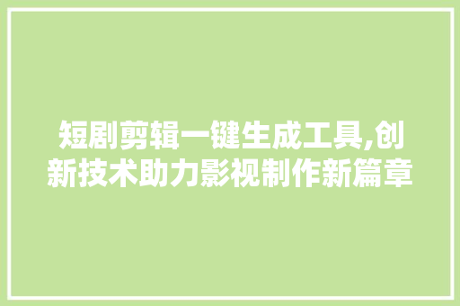 短剧剪辑一键生成工具,创新技术助力影视制作新篇章