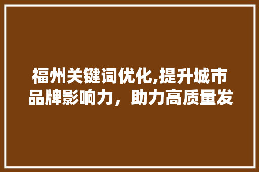 福州关键词优化,提升城市品牌影响力，助力高质量发展 seo技术