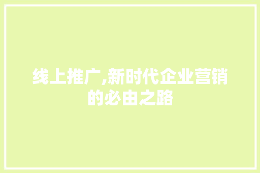 线上推广,新时代企业营销的必由之路