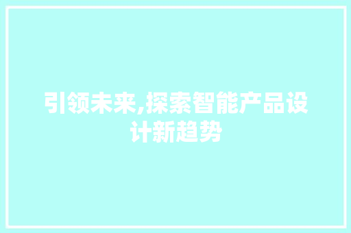 引领未来,探索智能产品设计新趋势 引领未来,探索智能产品设计新趋势 AI技术学习