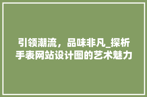 引领潮流，品味非凡_探析手表网站设计图的艺术魅力 引领潮流，品味非凡_探析手表网站设计图的艺术魅力 seo技术