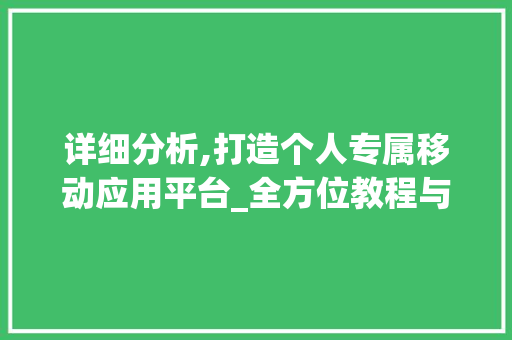 详细分析,打造个人专属移动应用平台_全方位教程与实战分享