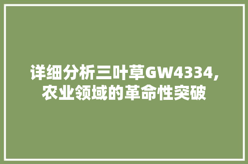 详细分析三叶草GW4334,农业领域的革命性突破