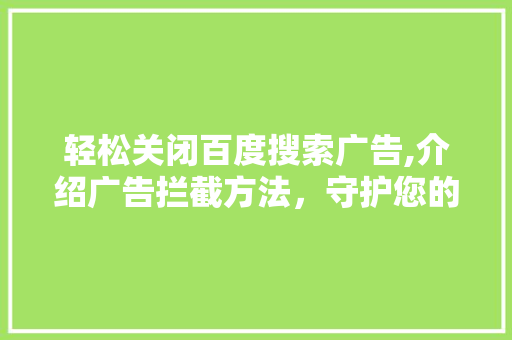 轻松关闭百度搜索广告,介绍广告拦截方法，守护您的网络隐私 小程序开发