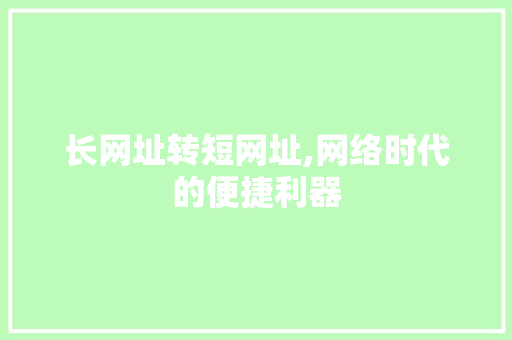 长网址转短网址,网络时代的便捷利器