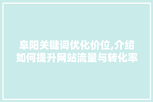 阜阳关键词优化价位,介绍如何提升网站流量与转化率