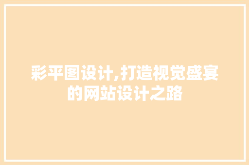 彩平图设计,打造视觉盛宴的网站设计之路 彩平图设计,打造视觉盛宴的网站设计之路 seo技术