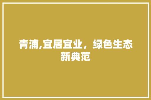 青浦,宜居宜业，绿色生态新典范