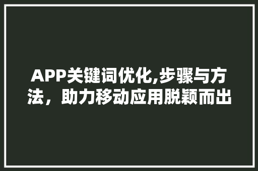 APP关键词优化,步骤与方法，助力移动应用脱颖而出