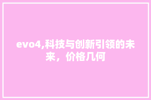 evo4,科技与创新引领的未来，价格几何 网站优化