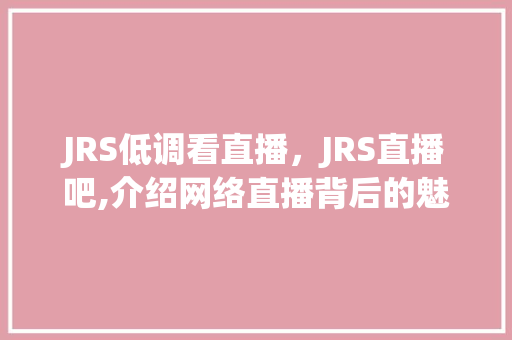 JRS低调看直播，JRS直播吧,介绍网络直播背后的魅力与挑战