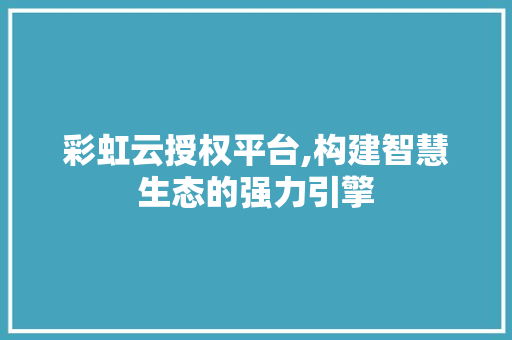 彩虹云授权平台,构建智慧生态的强力引擎 彩虹云授权平台,构建智慧生态的强力引擎 百度算法