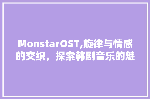 MonstarOST,旋律与情感的交织，探索韩剧音乐的魅力 网站优化