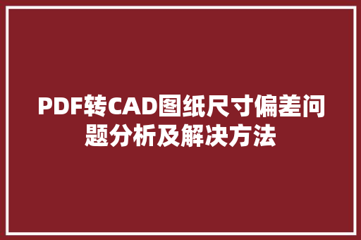 PDF转CAD图纸尺寸偏差问题分析及解决方法