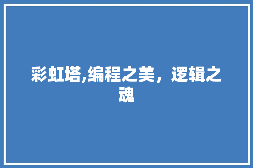 彩虹塔,编程之美，逻辑之魂 彩虹塔,编程之美，逻辑之魂 网站开发