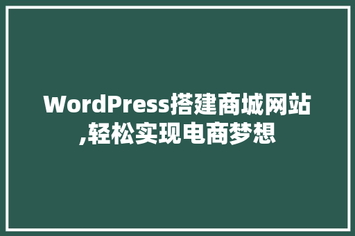 WordPress搭建商城网站,轻松实现电商梦想