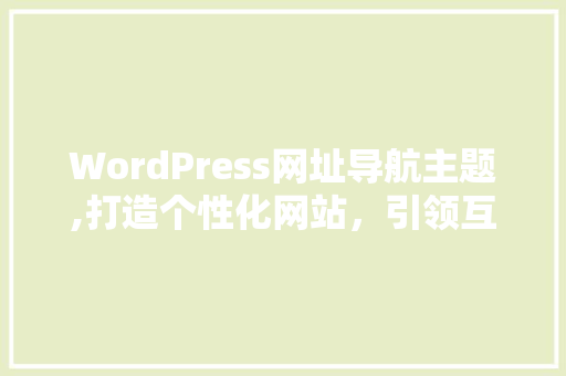 WordPress网址导航主题,打造个性化网站，引领互联网潮流