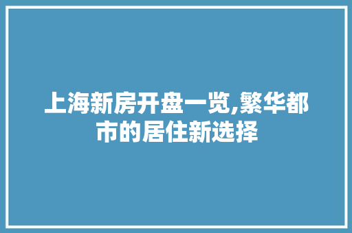 上海新房开盘一览,繁华都市的居住新选择 网站优化