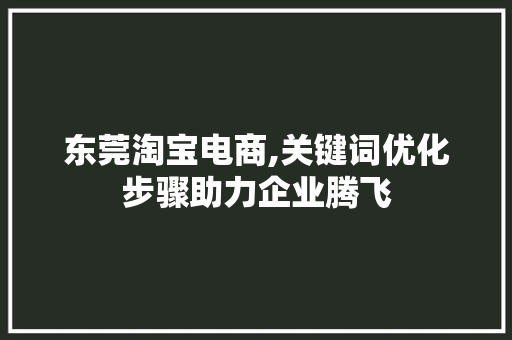 东莞淘宝电商,关键词优化步骤助力企业腾飞