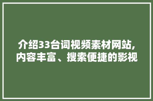 介绍33台词视频素材网站,内容丰富、搜索便捷的影视剧本资源库