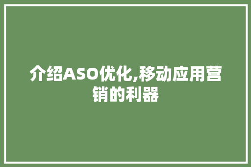 介绍ASO优化,移动应用营销的利器