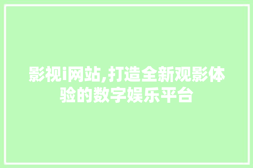 影视i网站,打造全新观影体验的数字娱乐平台 影视i网站,打造全新观影体验的数字娱乐平台 英文谷歌算法