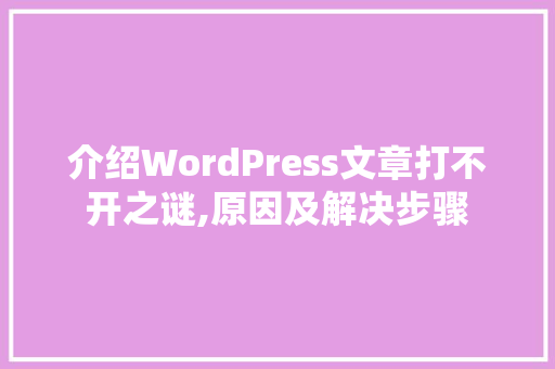 介绍WordPress文章打不开之谜,原因及解决步骤
