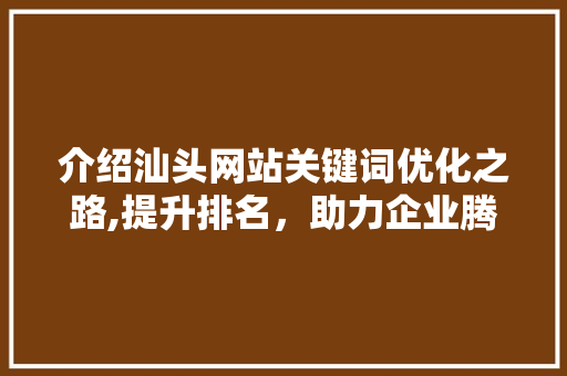 介绍汕头网站关键词优化之路,提升排名,助力企业腾飞 英文谷歌算法 介绍汕头网站关键词优化之路,提升排名,助力企业腾飞 英文谷歌算法