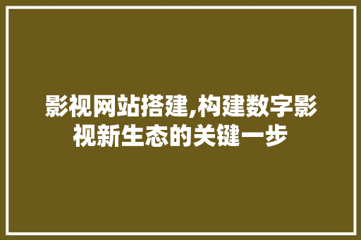 影视网站搭建,构建数字影视新生态的关键一步 影视网站搭建,构建数字影视新生态的关键一步 seo技术