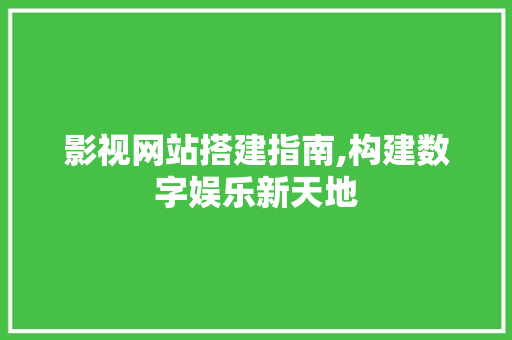 影视网站搭建指南,构建数字娱乐新天地 影视网站搭建指南,构建数字娱乐新天地 百度算法