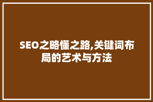 SEO之略懂之路,关键词布局的艺术与方法