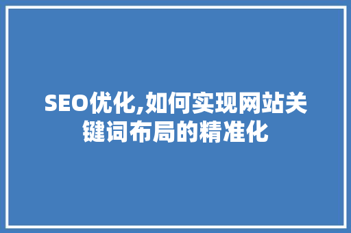 SEO优化,如何实现网站关键词布局的精准化 360搜优化