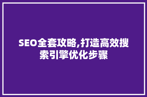 SEO全套攻略,打造高效搜索引擎优化步骤